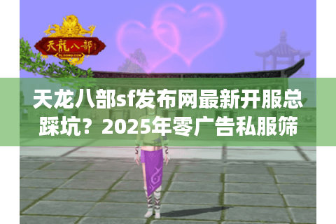 天龙八部sf发布网最新开服总踩坑？2025年零广告私服筛选法
