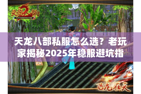 天龙八部私服怎么选?老玩家揭秘2025年稳服避坑指南 天龙八部私服怎么选?老玩家揭秘2025年稳服避坑指南