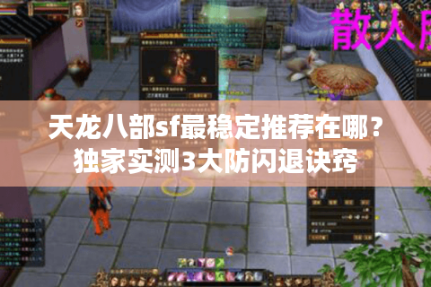 天龙八部sf最稳定推荐在哪?独家实测3大防闪退诀窍 天龙八部sf最稳定推荐在哪?独家实测3大防闪退诀窍