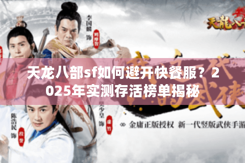 天龙八部sf如何避开快餐服?2025年实测存活榜单揭秘 天龙八部sf如何避开快餐服?2025年实测存活榜单揭秘