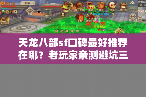 天龙八部sf口碑最好推荐在哪?老玩家亲测避坑三原则 天龙八部sf口碑最好推荐在哪?老玩家亲测避坑三原则