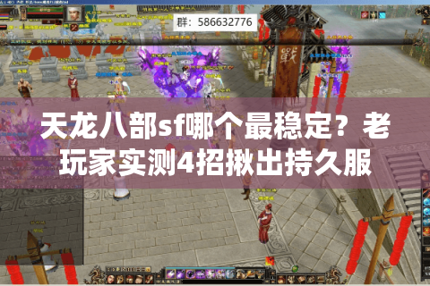 天龙八部sf哪个最稳定?老玩家实测4招揪出持久服 天龙八部sf哪个最稳定?老玩家实测4招揪出持久服