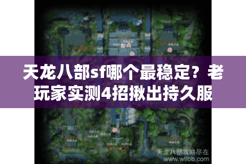 天龙八部sf哪个最稳定?老玩家实测4招揪出持久服 天龙八部sf哪个最稳定?老玩家实测4招揪出持久服