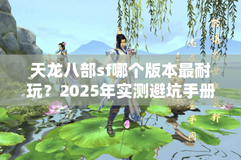 天龙八部sf哪个版本最耐玩？2025年实测避坑手册
