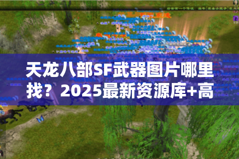 天龙八部SF武器图片哪里找？2025最新资源库+高清图包下载攻略