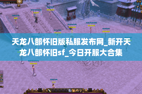 天龙八部怀旧版私服发布网_新开天龙八部怀旧sf_今日开服大合集