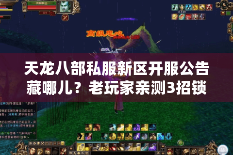 天龙八部私服新区开服公告藏哪儿?老玩家亲测3招锁定真高爆服 天龙八部私服新区开服公告藏哪儿?老玩家亲测3招锁定真高爆服
