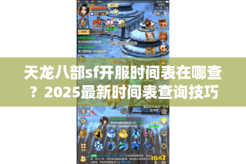 天龙八部sf开服时间表在哪查?2025最新时间表查询技巧+防坑指南 天龙八部sf开服时间表在哪查?2025最新时间表查询技巧+防坑指南