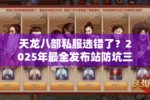 天龙八部私服选错了?2025年最全发布站防坑三步法 天龙八部私服选错了?2025年最全发布站防坑三步法