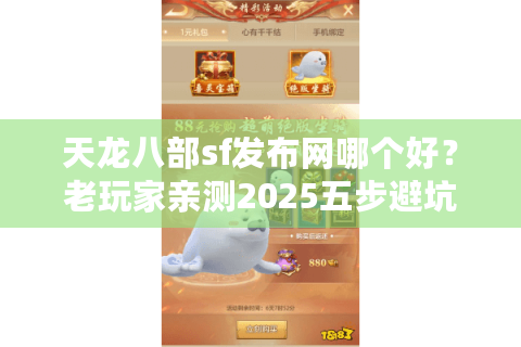 天龙八部sf发布网哪个好？老玩家亲测2025五步避坑法
