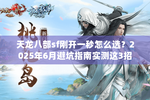 天龙八部sf刚开一秒怎么选？2025年6月避坑指南实测这3招