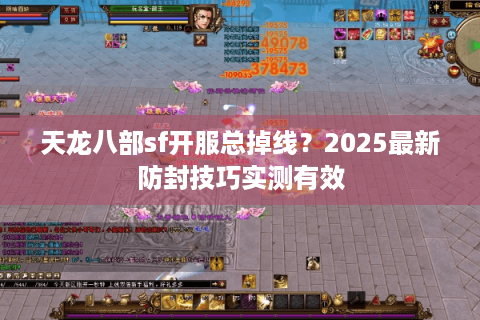 天龙八部sf开服总掉线？2025最新防封技巧实测有效