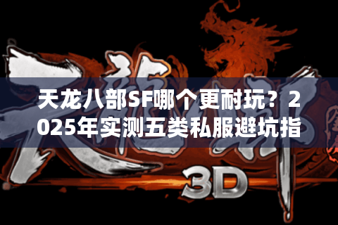 天龙八部SF哪个更耐玩？2025年实测五类私服避坑指南