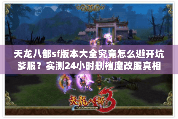 天龙八部sf版本大全究竟怎么避开坑爹服?实测24小时删档魔改服真相 天龙八部sf版本大全究竟怎么避开坑爹服?实测24小时删档魔改服真相