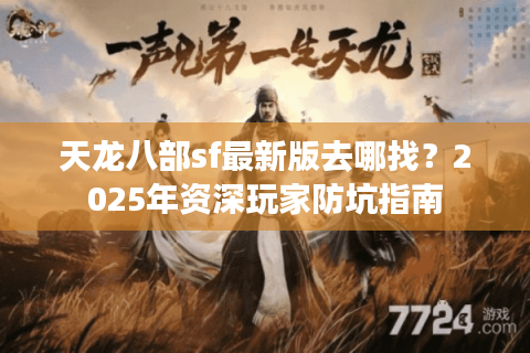 天龙八部sf最新版去哪找？2025年资深玩家防坑指南