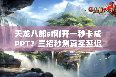 天龙八部sf刚开一秒卡成PPT？三招秒测真实延迟