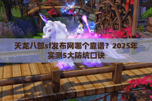 天龙八部sf发布网哪个靠谱？2025年实测5大防坑口诀