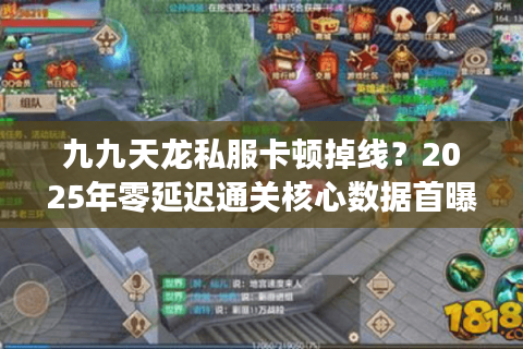 九九天龙私服卡顿掉线？2025年零延迟通关核心数据首曝