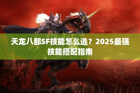 天龙八部SF技能怎么选？2025最强技能搭配指南