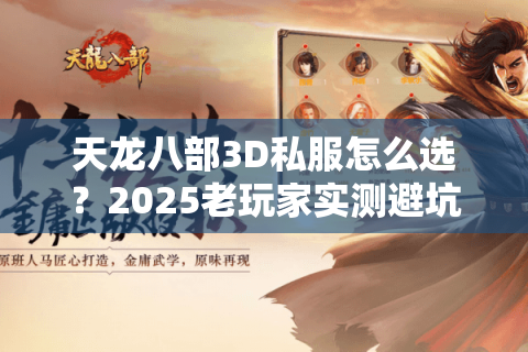 天龙八部3D私服怎么选？2025老玩家实测避坑指南