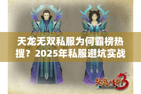天龙无双私服为何霸榜热搜？2025年私服避坑实战手册