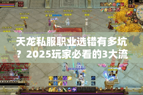 天龙私服职业选错有多坑？2025玩家必看的3大流派破解法