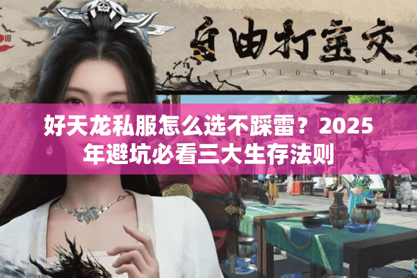 好天龙私服怎么选不踩雷？2025年避坑必看三大生存法则