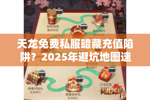 天龙免费私服暗藏充值陷阱？2025年避坑地图速存