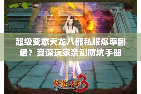 超级变态天龙八部私服爆率翻倍?资深玩家亲测防坑手册 超级变态天龙八部私服爆率翻倍?资深玩家亲测防坑手册