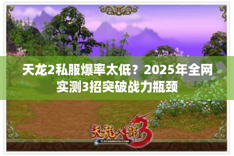 天龙2私服爆率太低？2025年全网实测3招突破战力瓶颈