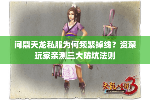 问鼎天龙私服为何频繁掉线？资深玩家亲测三大防坑法则