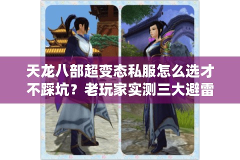 天龙八部超变态私服怎么选才不踩坑?老玩家实测三大避雷诀窍 天龙八部超变态私服怎么选才不踩坑?老玩家实测三大避雷诀窍