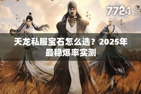 天龙私服宝石怎么选?2025年最稳爆率实测 天龙私服宝石怎么选?2025年最稳爆率实测