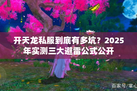 开天龙私服到底有多坑?2025年实测三大避雷公式公开 开天龙私服到底有多坑?2025年实测三大避雷公式公开
