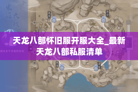 天龙八部怀旧服开服大全_最新天龙八部私服清单