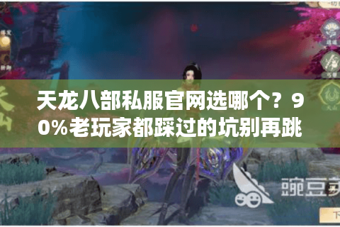 天龙八部私服官网选哪个？90%老玩家都踩过的坑别再跳了！