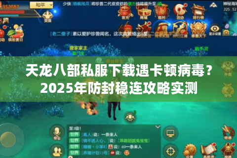 天龙八部私服下载遇卡顿病毒？2025年防封稳连攻略实测