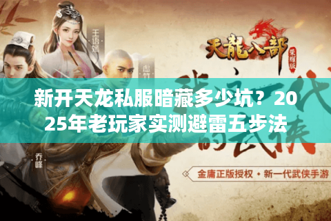 新开天龙私服暗藏多少坑？2025年老玩家实测避雷五步法