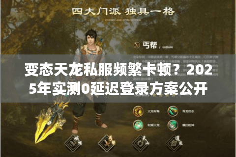 变态天龙私服频繁卡顿？2025年实测0延迟登录方案公开