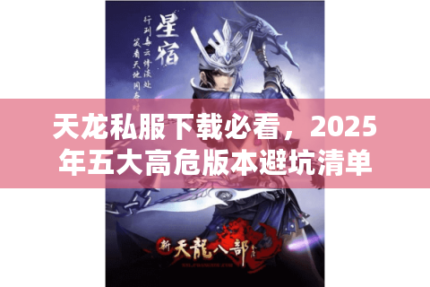 天龙私服下载必看,2025年五大高危版本避坑清单 天龙私服下载必看,2025年五大高危版本避坑清单
