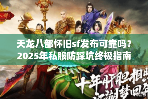 天龙八部怀旧sf发布可靠吗？2025年私服防踩坑终极指南