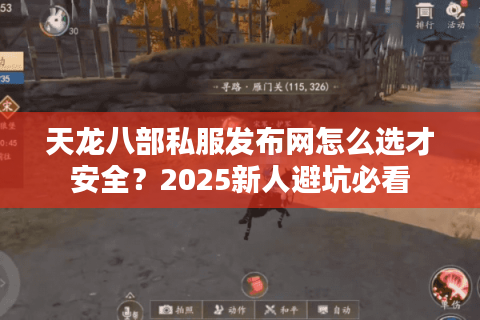 天龙八部私服发布网怎么选才安全?2025新人避坑必看 天龙八部私服发布网怎么选才安全?2025新人避坑必看