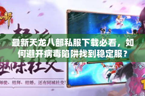 最新天龙八部私服下载必看，如何避开病毒陷阱找到稳定服？