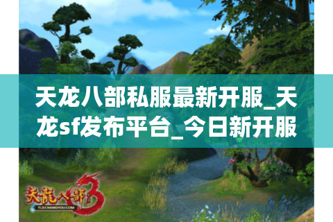 天龙八部私服最新开服_天龙sf发布平台_今日新开服大全