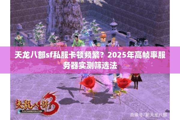 天龙八部sf私服卡顿频繁?2025年高帧率服务器实测筛选法 天龙八部sf私服卡顿频繁?2025年高帧率服务器实测筛选法