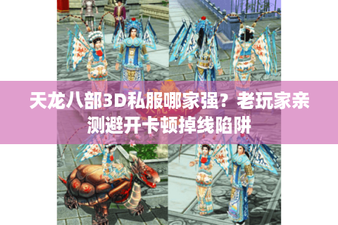 天龙八部3D私服哪家强?老玩家亲测避开卡顿掉线陷阱 天龙八部3D私服哪家强?老玩家亲测避开卡顿掉线陷阱