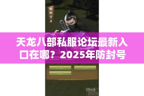 天龙八部私服论坛最新入口在哪？2025年防封号技巧实测
