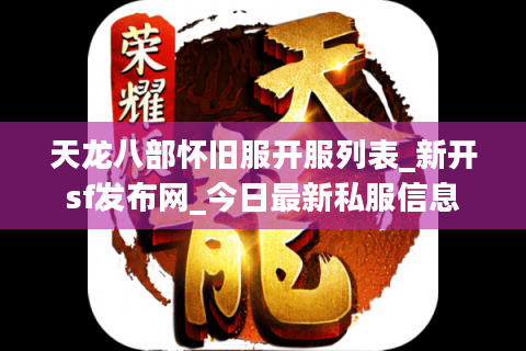 天龙八部怀旧服开服列表_新开sf发布网_今日最新私服信息