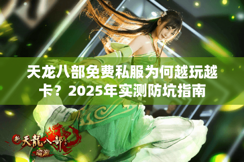 天龙八部免费私服为何越玩越卡？2025年实测防坑指南