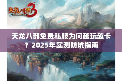天龙八部免费私服为何越玩越卡？2025年实测防坑指南